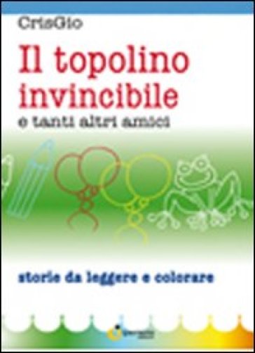 Il topolino invincibile e tanti altri amici. Ediz. illustrata - CrisGio