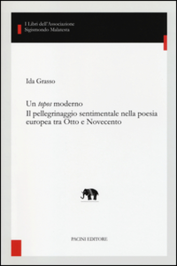 Un topos moderno. Il pellegrinaggio sentimentale nella poesia europea tra Otto e Novecento - Ida Grasso