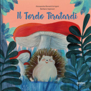 Il tordo tiratardi. Ediz. a colori - Barbara Vagnozzi - Alessandra Berardi Arrigoni