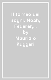 Il torneo dei sogni. Noah, Federer, McEnroe, Borg, Laver. Chi è stato il migliore?