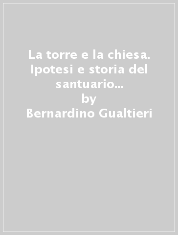 La torre e la chiesa. Ipotesi e storia del santuario della Misericordia in Davoli - Bernardino Gualtieri