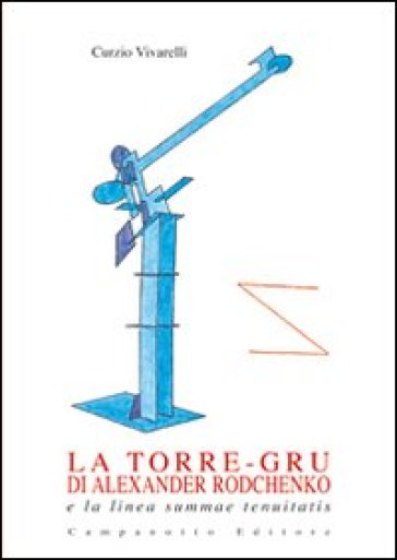 La torre-gru di Alexander Rodchenko e la linea summae tenuitatis. Ediz. illustrata - Curzio Vivarelli