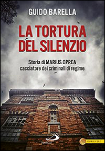 La tortura del silenzio. Storia di Marius Oprea, cacciatore dei criminali di regime - Guido Barella