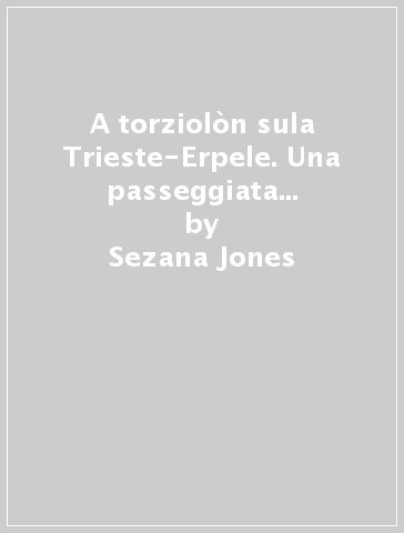 A torziolòn sula Trieste-Erpele. Una passeggiata semiseria lungo il tracciato dell'ex ferrovia della Valrosandra - Sezana Jones