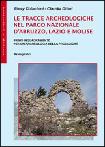 Le tracce archeologiche nel parco nazionale d'Abruzzo, Lazio e Molise - Giusy Colantoni - Claudia Dituri