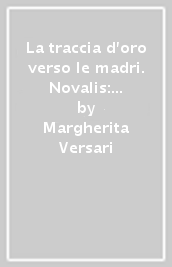 La traccia d oro verso le madri. Novalis: dalla storia al mito