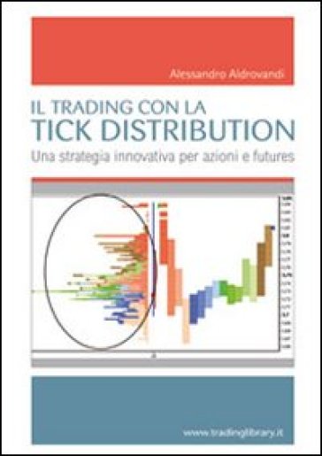 Il trading con la tick distribution. Una strategia innovativa per azioni e futures - Alessandro Aldrovandi