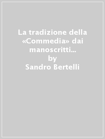 La tradizione della «Commedia» dai manoscritti al testo. 1: I codici trecenteschi (entro l'antica vulgata) conservati a Firenze - Sandro Bertelli