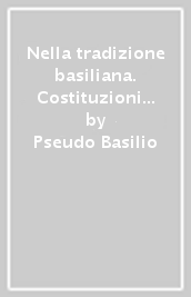 Nella tradizione basiliana. Costituzioni ascetiche. Ammonizioni a un figlio spirituale