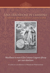 Una tradizione in cammino. Storia e spiritualità cappuccina. Miscellanea in onore di fra Costanzo Cargnoni ofm cap per i suoi ottant anni