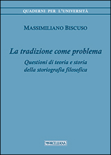 La tradizione come problema. Questioni di teoria e storia della storiografia filosofica - Massimiliano Biscuso