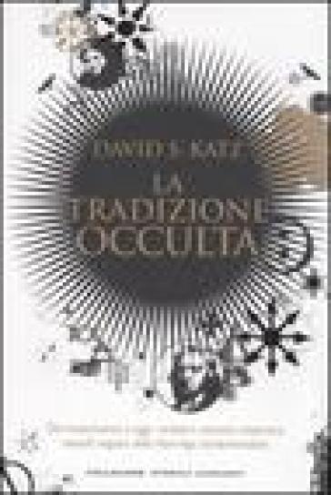 La tradizione occulta. Dal Rinascimento a oggi: Templari, Massoni, Rosacroce, teosofi, seguaci della New Age, fondamentalisti - David S. Katz