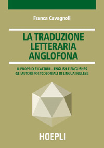 La traduzione letteraria anglofona. Il proprio e l'altrui - English e englishes. Gli autori postcoloniali di lingua inglese - Franca Cavagnoli