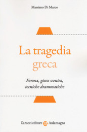 La tragedia greca. Forma, gioco scenico, tecniche drammatiche