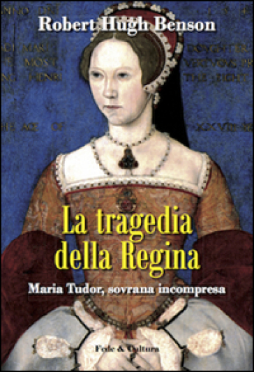 La tragedia della regina. Maria Tudor, sovrana incompresa - Robert Hugh Benson