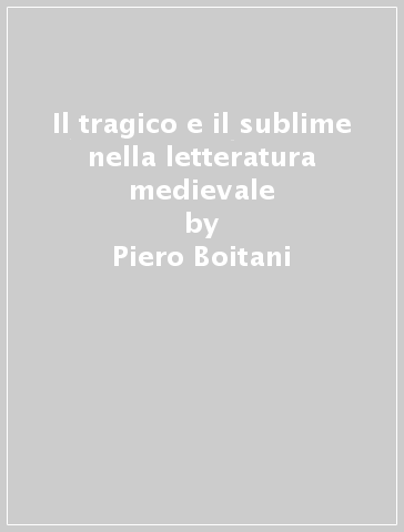 Il tragico e il sublime nella letteratura medievale - Piero Boitani