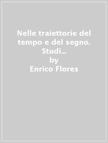 Nelle traiettorie del tempo e del segno. Studi di letteratura greca e latina - Enrico Flores