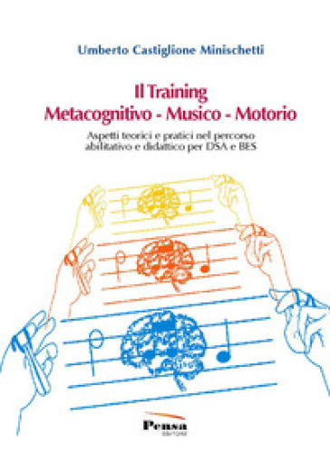 Il training metacognitivo-musico-motorio. Aspetti teorici e pratici nel percorso abilitativo e didattico per DSA e BES - Umberto Castiglione Minischetti