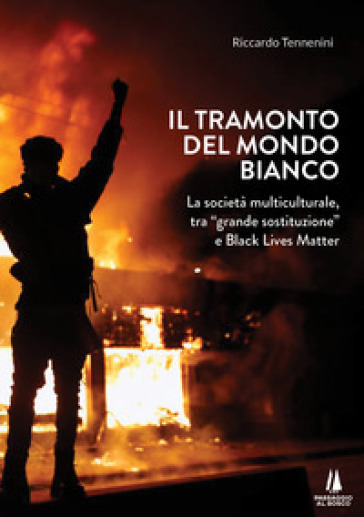 Il tramonto del mondo bianco. La società multiculturale, tra «grande sostituzione» e Black Lives Matter - Riccardo Tennenini