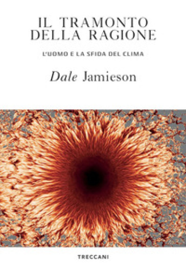 Il tramonto della ragione. L'uomo e la sfida del clima - Dale Jamieson