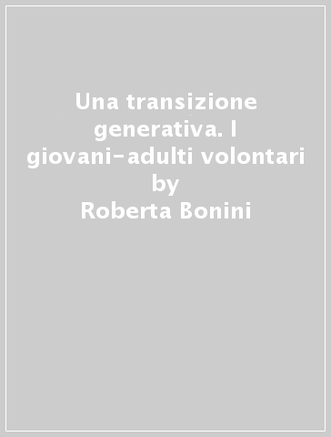 Una transizione generativa. I giovani-adulti volontari - Roberta Bonini