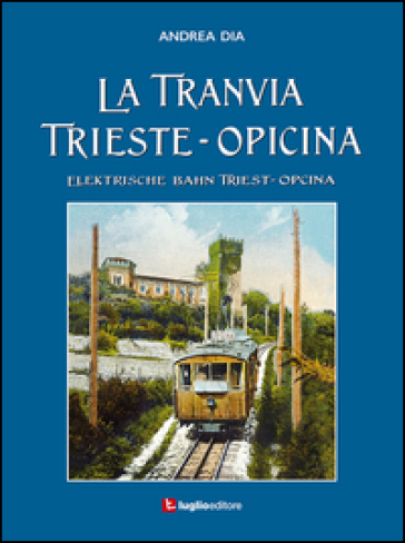 La tranvia Trieste-Opicina--Elektrische Bahn Triest-Opcina. Ediz. illustrata - Andrea Dia