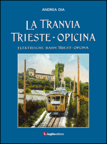 La tranvia Trieste-Opicina--Elektrische Bahn Triest-Opcina. Ediz. illustrata