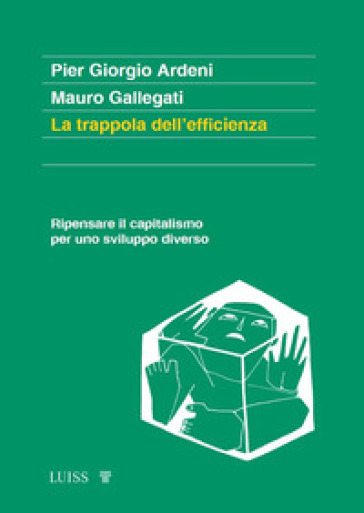 La trappola dell'efficienza. Ripensare il capitalismo per uno sviluppo diverso - Pier Giorgio Ardeni - Mauro Gallegati