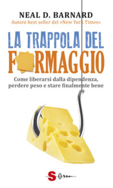 La trappola del formaggio. Come liberarsi dalla dipendenza, perdere peso e stare finalmente bene - Neal D. Barnard