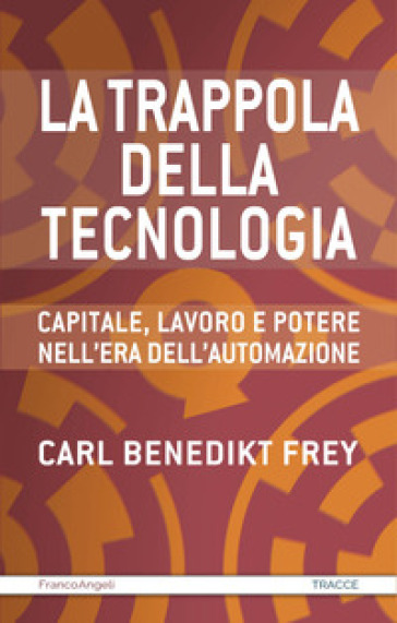 La trappola della tecnologia. Capitale, lavoro e potere nell'era dell'automazione - Carl Benedikt Frey
