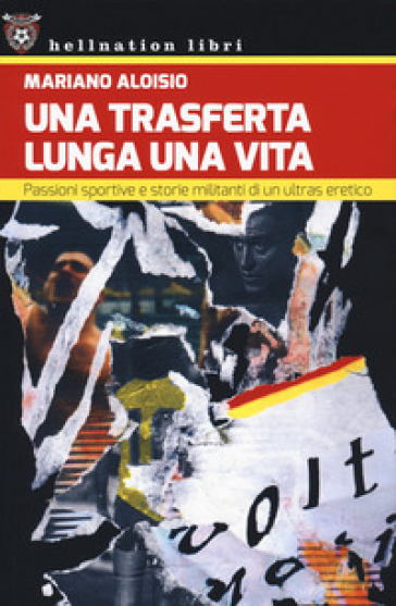 Una trasferta lunga una vita. Passioni sportive e storie militanti di un ultras eretico - Mariano Aloisio