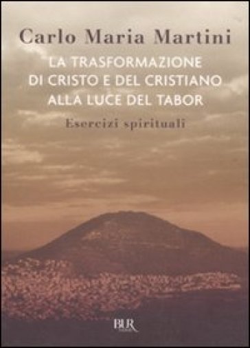 La trasformazione di Cristo e del cristiano alla luce del Tabor. Esercizi spirituali - Carlo Maria Martini