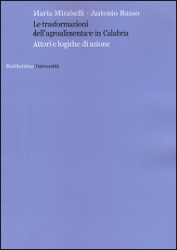 Le trasformazioni dell'agroalimentare in Calabria. Attori e logiche di azione - Maria Mirabelli - Antonio Russo