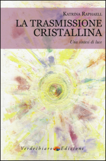 La trasmissione cristallina. Una sintesi di luce - Katrina Raphaell