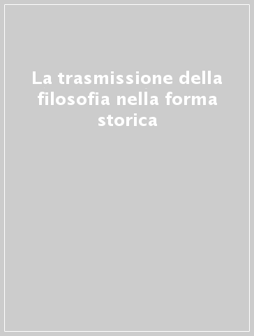 La trasmissione della filosofia nella forma storica