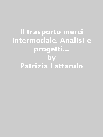 Il trasporto merci intermodale. Analisi e progetti. Il caso della Toscana centrale - Alessandro Compagnino - Patrizia Lattarulo