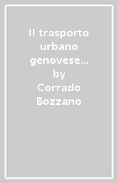 Il trasporto urbano genovese in Val Bisagno. Storia illustrata da fine Ottocento ai giorni nostri