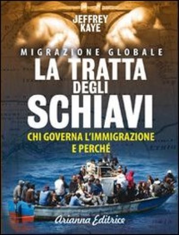 La tratta degli schiavi. Chi governa l'immigrazione e perché - Jeffrey Kaye