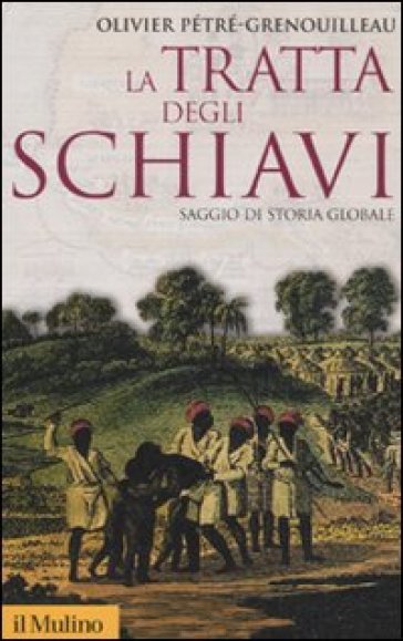 La tratta degli schiavi. Saggio di storia globale - Olivier Pétré-Grenouilleau