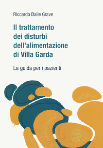 Il trattamento dei disturbi dell'alimentazione di Villa Garda. La guida per i pazienti - Riccardo Dalle Grave