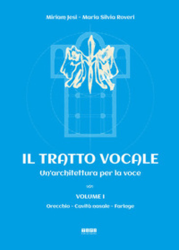 Il tratto vocale. Un'architettura per la voce. 1: Orecchio, cavità nasale, faringe - Miriam Jesi - Maria Silvia Roveri