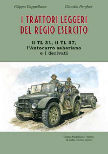 I trattori leggeri del Regio Esercito. Il TL 31, il TL 37, l'autocarro sahariano e i derivati - Filippo Cappellano - Claudio Pergher