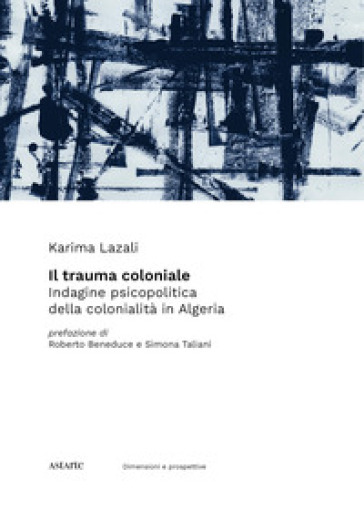 Il trauma coloniale. Indagine psicopolitica della colonialità in Algeria - KARIMA LAZALI