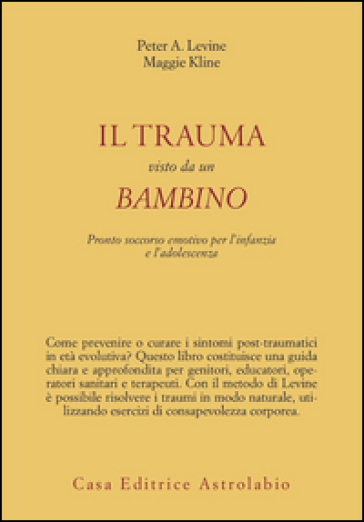 Il trauma visto da un bambino. Pronto soccorso emotivo per l'infanzia - Peter A. Levine - Maggie Kline