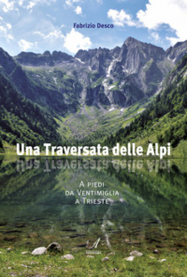 Una traversata delle Alpi. A piedi da Ventimiglia a Trieste - Fabrizio Desco