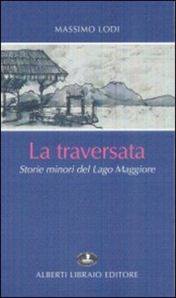 La traversata. Storie minori del Lago Maggiore - Massimo Lodi