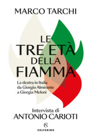 Le tre età della fiamma. La destra in Italia da Giorgio Almirante a Giorgia Meloni - Marco Tarchi