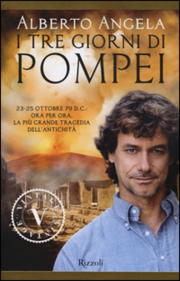 I tre giorni di Pompei: 23-25 ottobre 79 d. C. Ora per ora, la più grande tragedia dell'antichità - Alberto Angela
