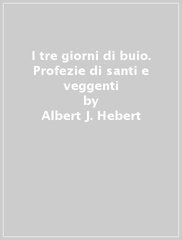 I tre giorni di buio. Profezie di santi e veggenti - Albert J. Hebert