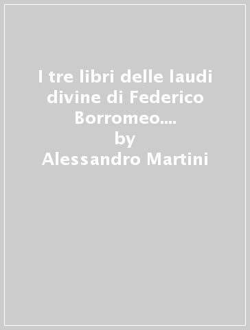 I tre libri delle laudi divine di Federico Borromeo. Ricerca storico-stilistica - Alessandro Martini